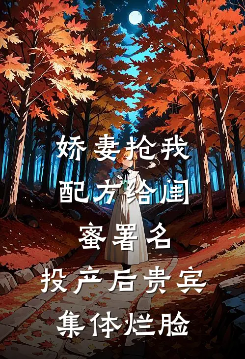 娇妻抢我配方给闺蜜署名，投产后贵宾集体烂脸