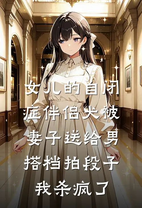 女儿的自闭症伴侣犬被妻子送给男搭档拍段子,我杀疯了