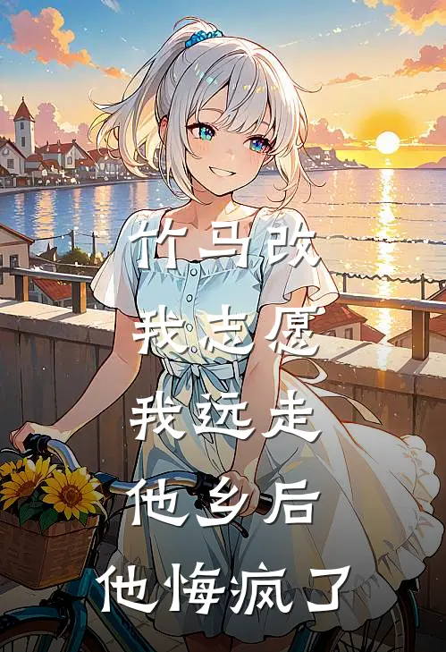 竹马改我志愿，我远走他乡后，他悔疯了