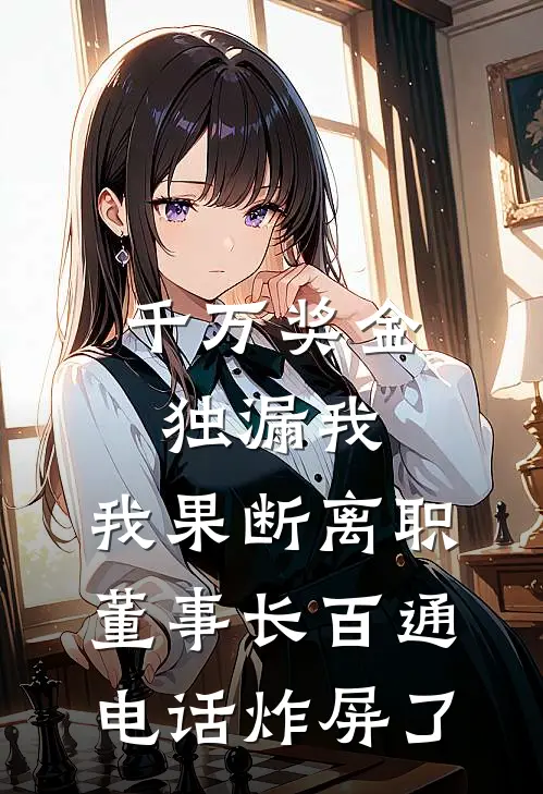 千万奖金独漏我,我果断离职,董事长百通电话炸屏了