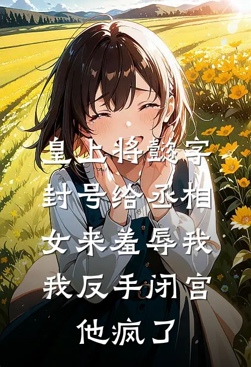 皇上将懿字封号给丞相女来羞辱我,我反手闭宫,他疯了