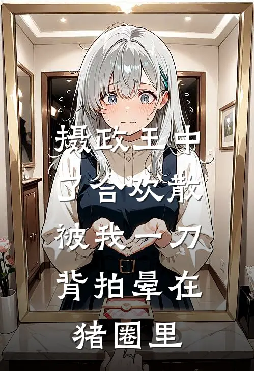 摄政王中了合欢散,被我一刀背拍晕在猪圈里
