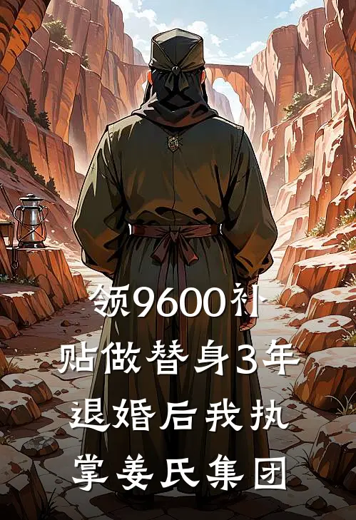领9600补贴做替身3年,退婚后我执掌姜氏集团