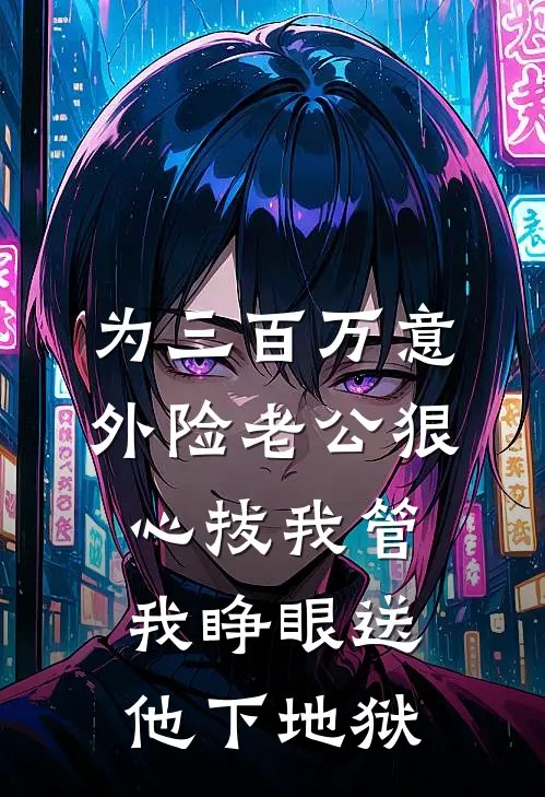 为三百万意外险老公狠心拔我管,我睁眼送他下地狱