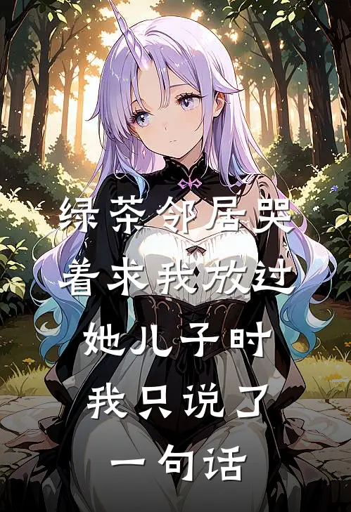 绿茶邻居哭着求我放过她儿子时，我只说了一句话