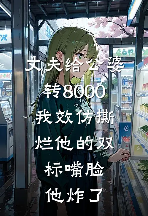 丈夫给公婆转8000,我效仿撕烂他的双标嘴脸,他炸了