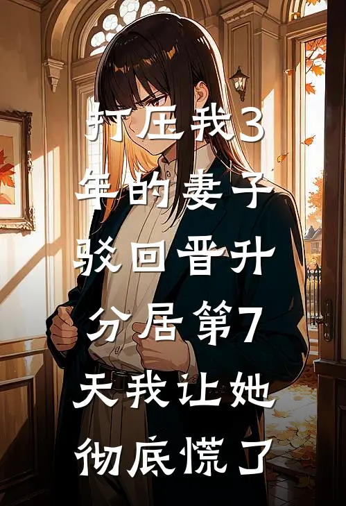 打压我3年的妻子驳回晋升,分居第7天我让她彻底慌了