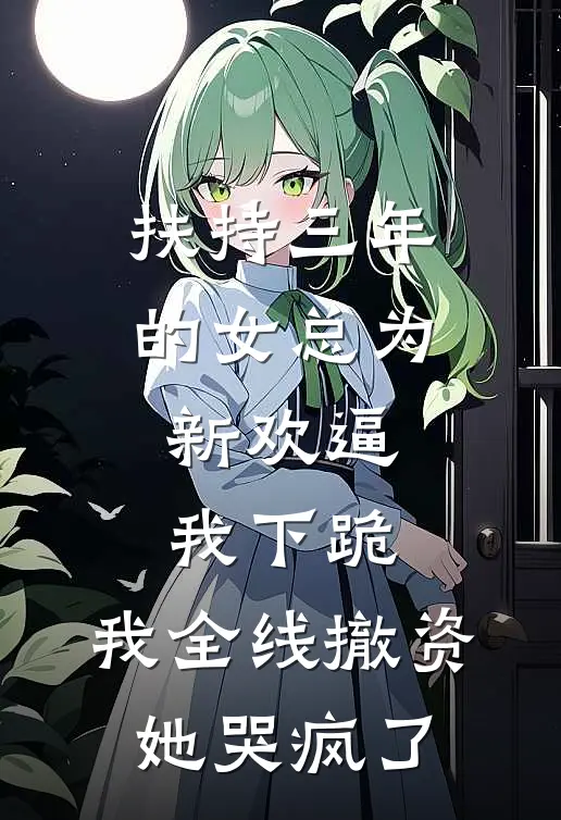 扶持三年的女总为新欢逼我下跪,我全线撤资她哭疯了