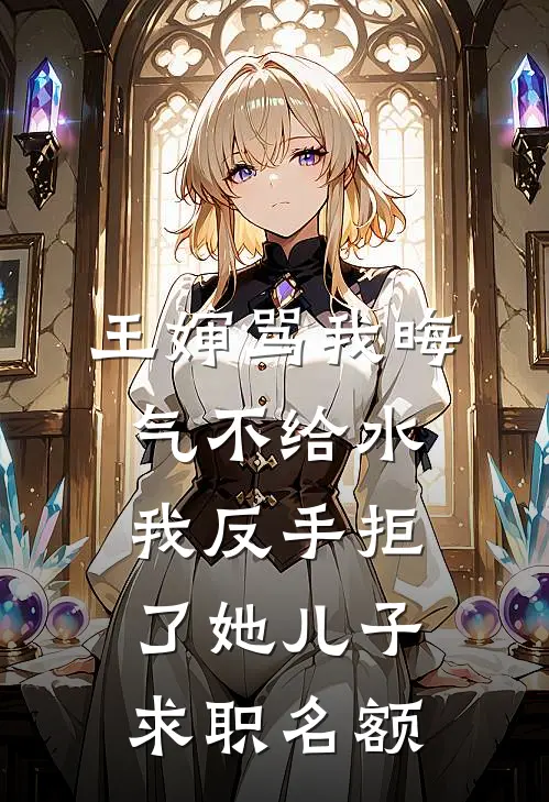 王婶骂我晦气不给水,我反手拒了她儿子求职名额