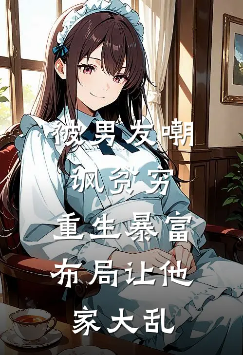 被男友嘲讽贫穷,重生暴富布局让他家大乱