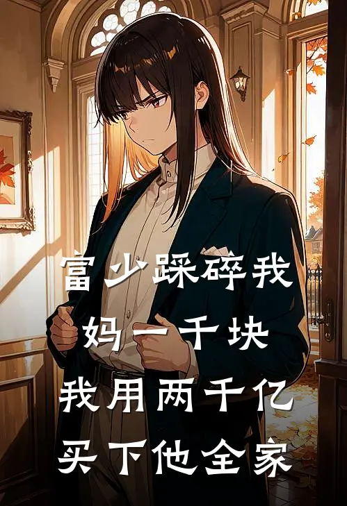 富少踩碎我妈一千块,我用两千亿买下他全家