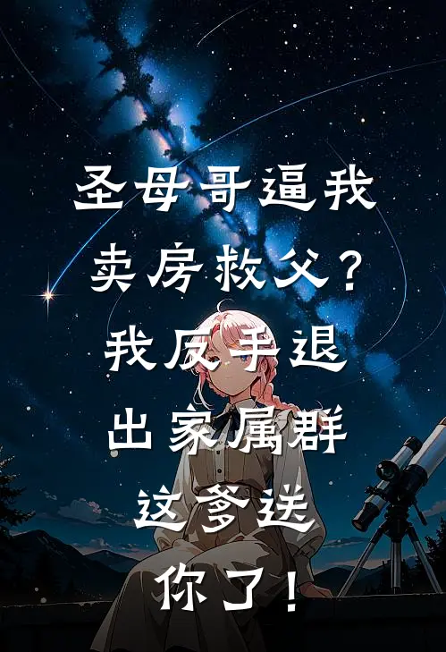 圣母哥逼我卖房救父?我反手退出家属群:这爹送你了!