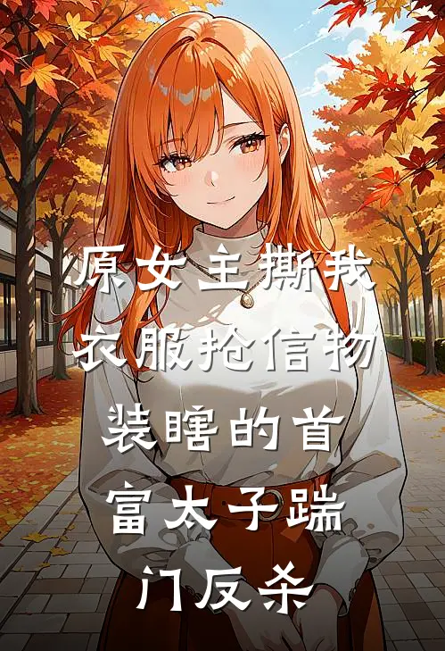 原女主撕我衣服抢信物,装瞎的首富太子踹门反杀