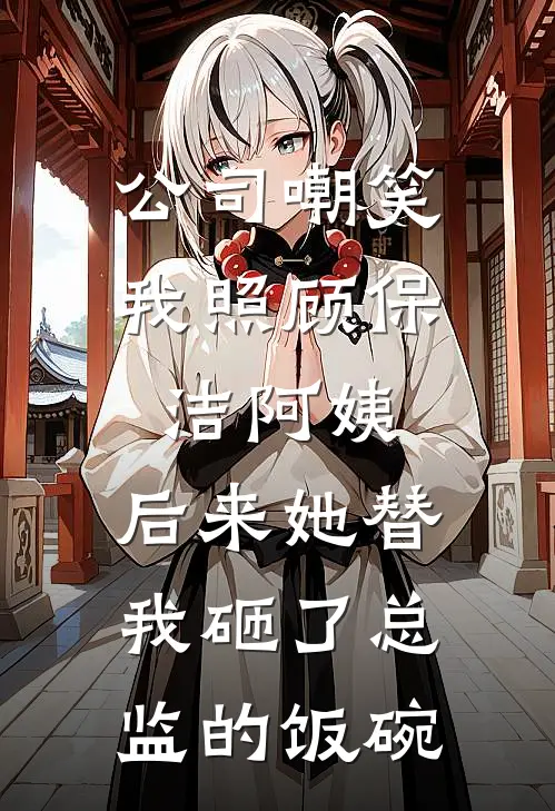 公司嘲笑我照顾保洁阿姨,后来她替我砸了总监的饭碗