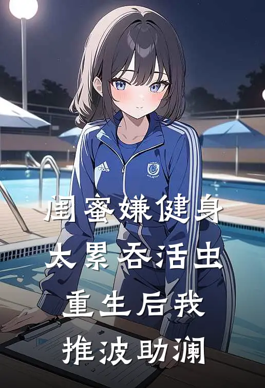 闺蜜嫌健身太累吞活虫,重生后我推波助澜