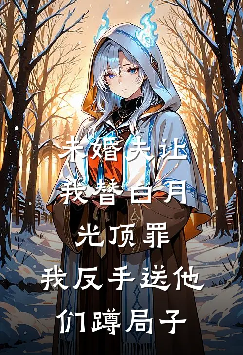 未婚夫让我替白月光顶罪,我反手送他们蹲局子