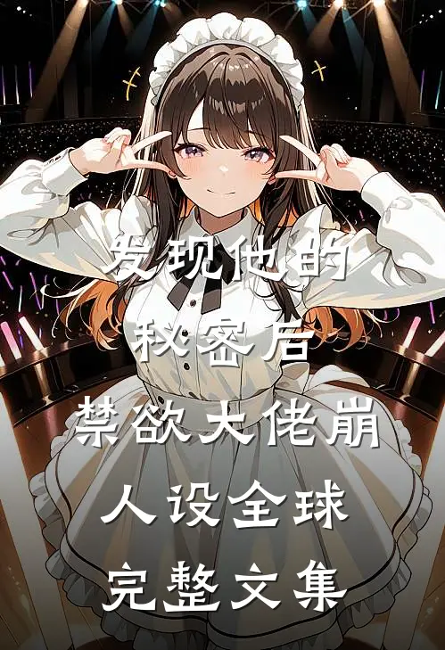 发现他的秘密后,禁欲大佬崩人设全球完整文集