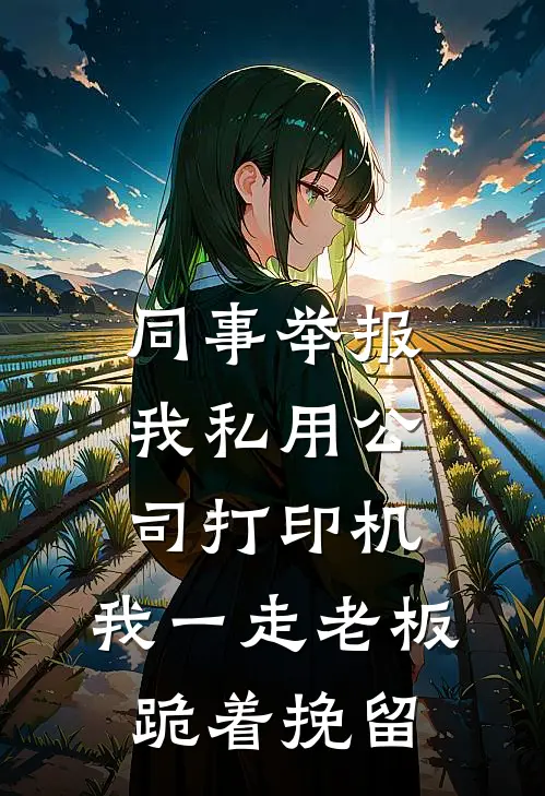 同事举报我私用公司打印机,我一走老板跪着挽留