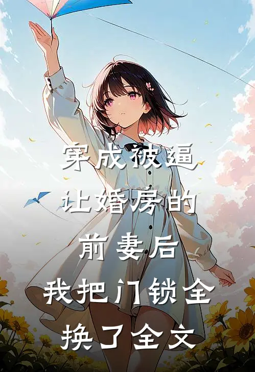 穿成被逼让婚房的前妻后，我把门锁全换了全文