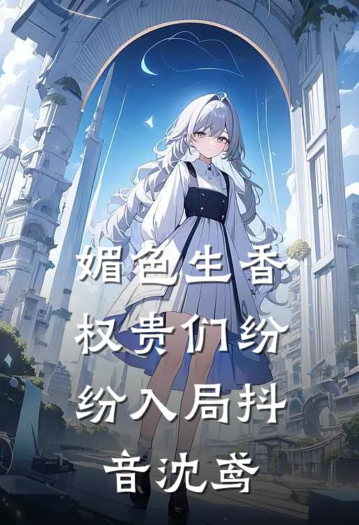 媚色生香,权贵们纷纷入局抖音沈鸢