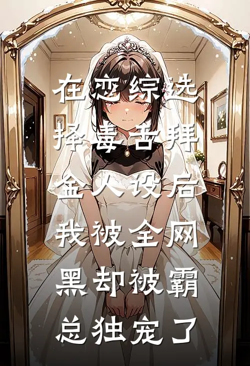 在恋综选择毒舌拜金人设后,我被全网黑却被霸总独宠了