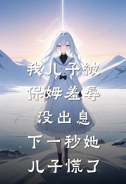 我儿子被保姆羞辱没出息,下一秒她儿子慌了