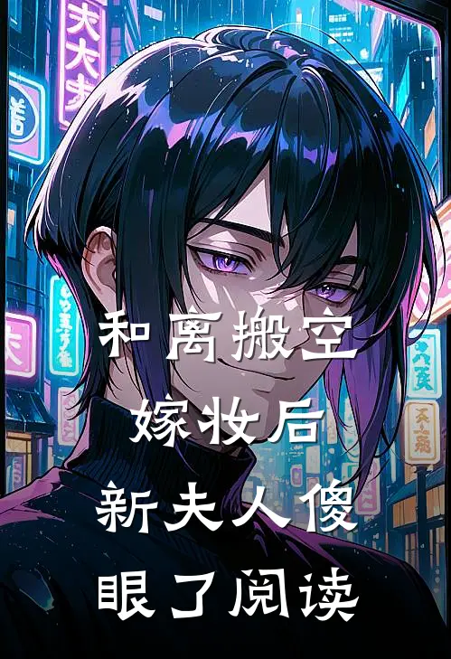 和离搬空嫁妆后，新夫人傻眼了阅读