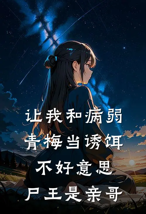 让我和病弱青梅当诱饵,不好意思,尸王是亲哥