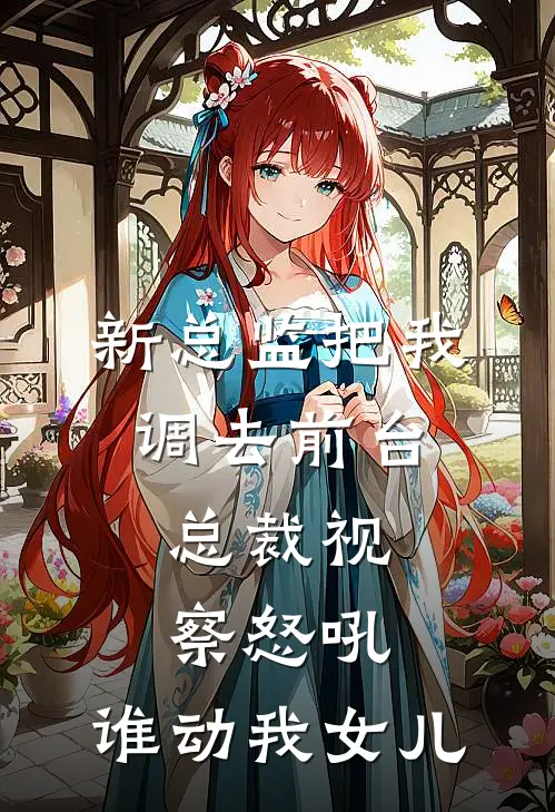 新总监把我调去前台,总裁视察怒吼:谁动我女儿