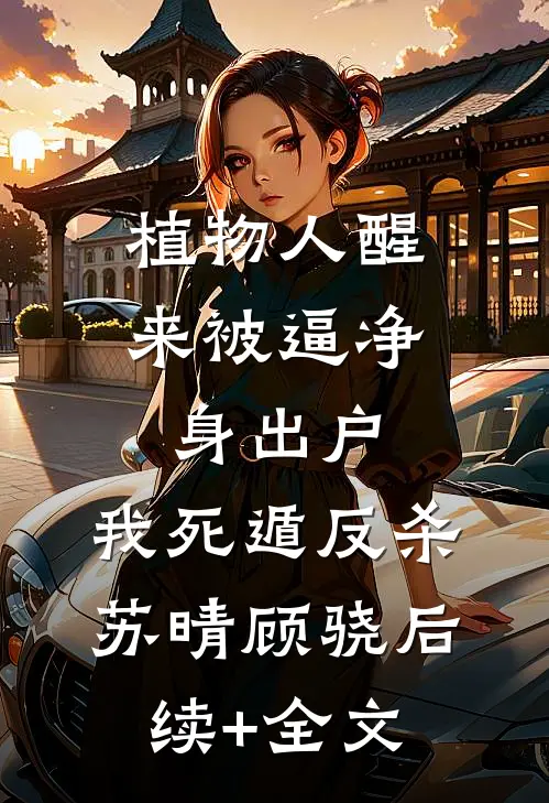 植物人醒来被逼净身出户，我死遁反杀苏晴顾骁后续+全文