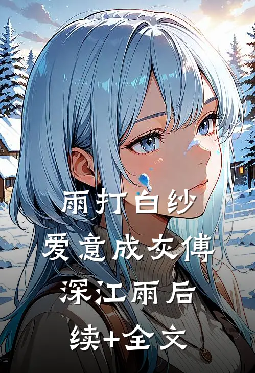 雨打白纱，爱意成灰傅深江雨后续+全文