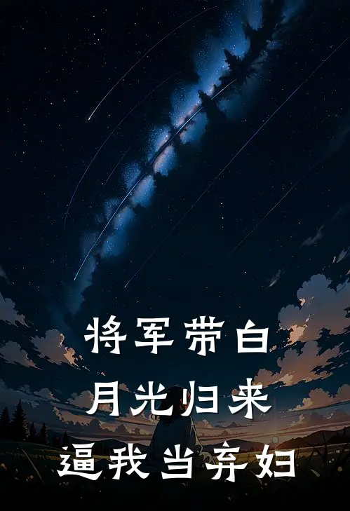将军带白月光归来,逼我当弃妇