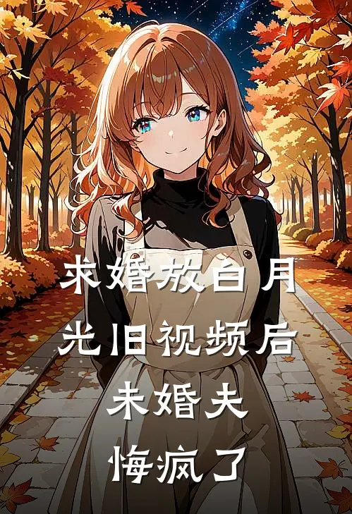 求婚放白月光旧视频后,未婚夫悔疯了