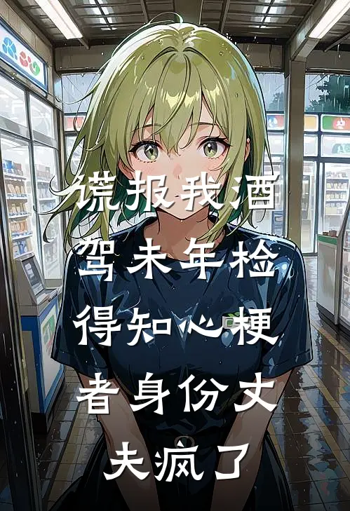 谎报我酒驾未年检,得知心梗者身份丈夫疯了