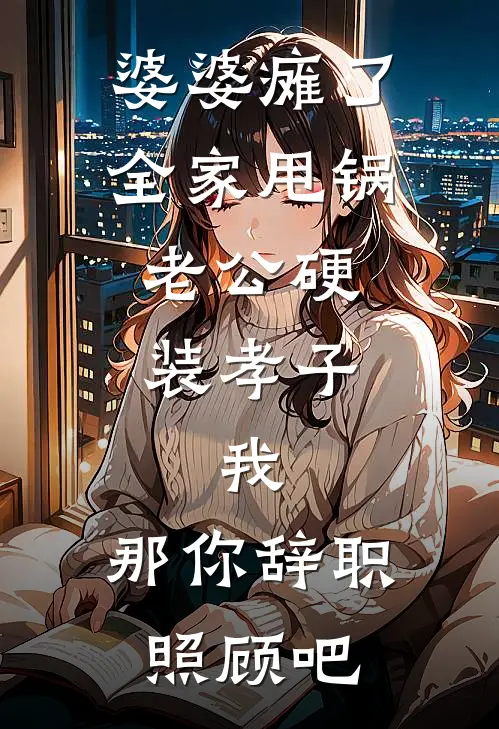 婆婆瘫了全家甩锅,老公硬装孝子,我:那你辞职照顾吧