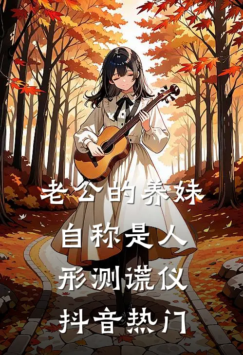 老公的养妹自称是人形测谎仪抖音热门