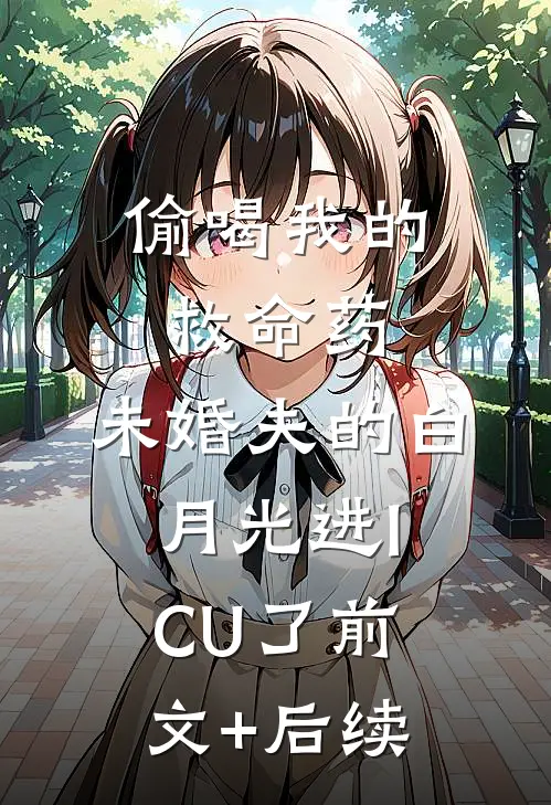 偷喝我的救命药，未婚夫的白月光进ICU了前文+后续
