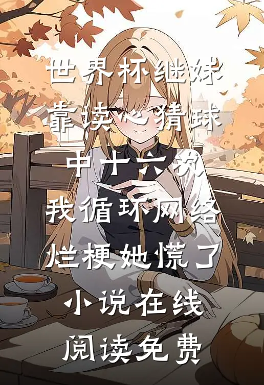 世界杯继妹靠读心猜球中十六次，我循环网络烂梗她慌了小说在线阅读免费