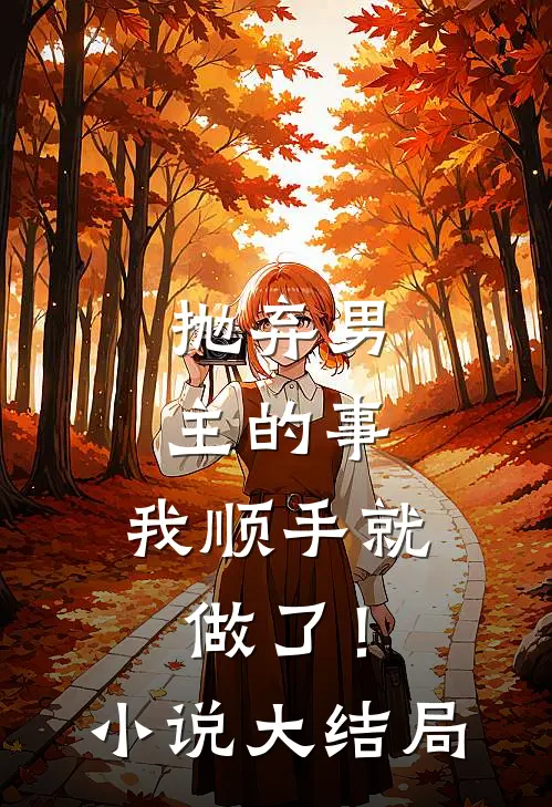 抛弃男主的事，我顺手就做了！小说大结局