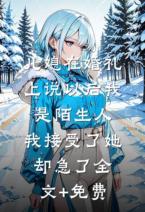 儿媳在婚礼上说以后我是陌生人，我接受了她却急了全文+免费