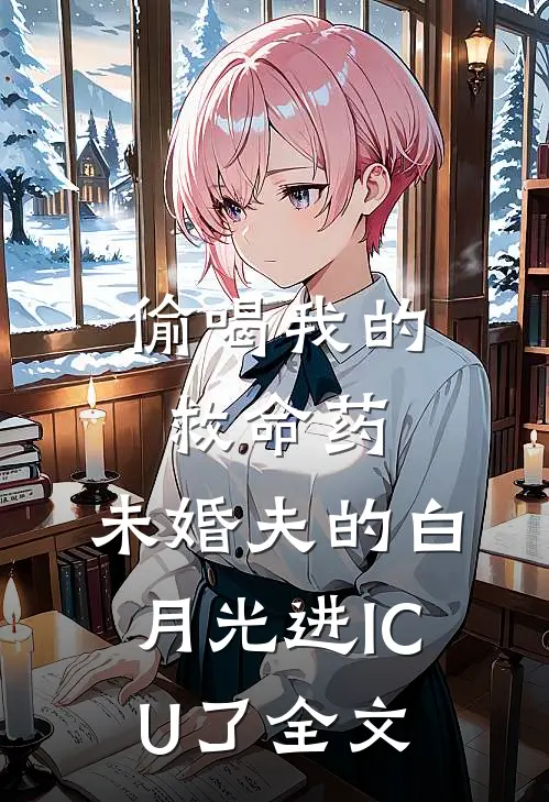 偷喝我的救命药，未婚夫的白月光进ICU了全文