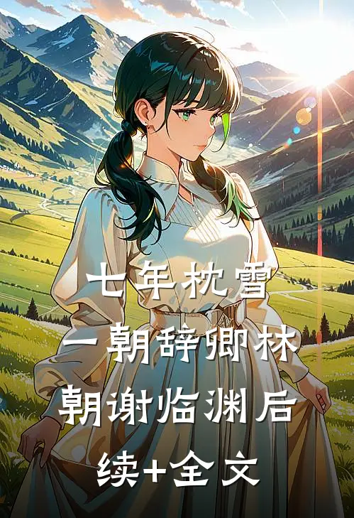 七年枕雪，一朝辞卿林朝谢临渊后续+全文