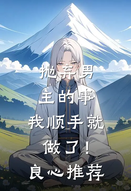 抛弃男主的事，我顺手就做了！良心推荐