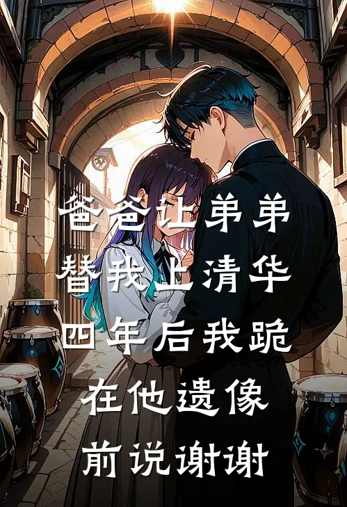 爸爸让弟弟替我上清华,四年后我跪在他遗像前说谢谢