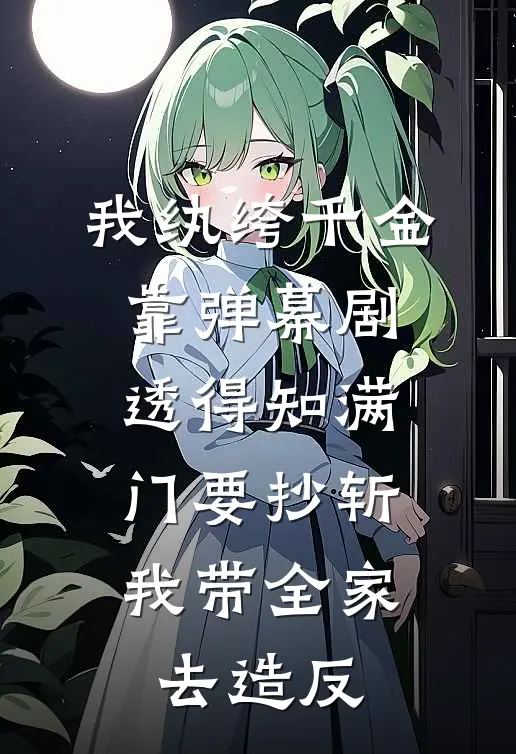 我纨绔千金靠弹幕剧透得知满门要抄斩,我带全家去造反