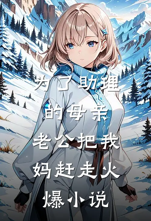 为了助理的母亲，老公把我妈赶走火爆小说