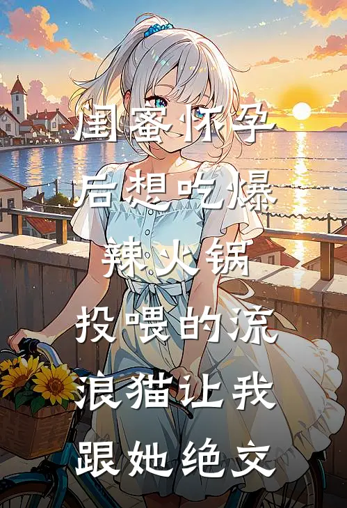 闺蜜怀孕后想吃爆辣火锅，投喂的流浪猫让我跟她绝交