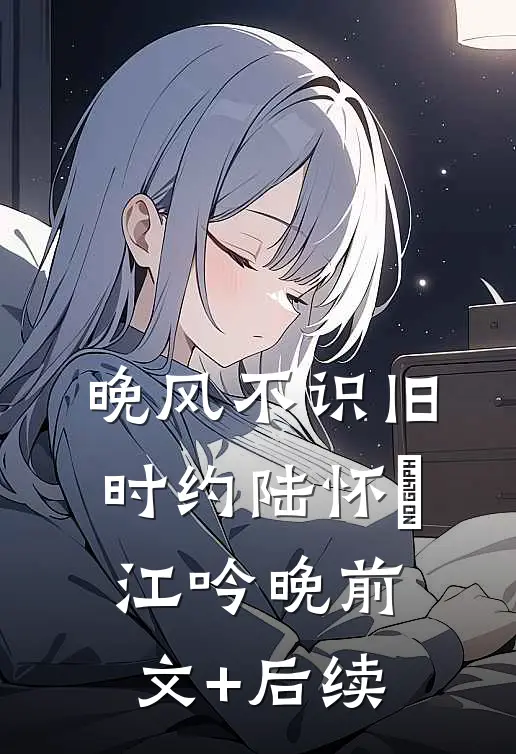 晚风不识旧时约陆怀璟江吟晚前文+后续