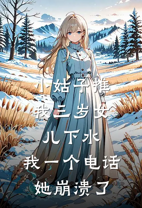 小姑子推我三岁女儿下水,我一个电话她崩溃了