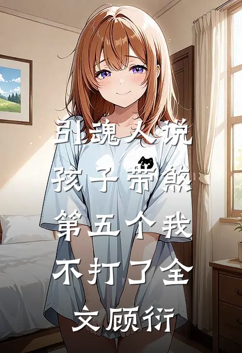 引魂人说孩子带煞,第五个我不打了全文顾衍